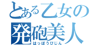 とある乙女の発砲美人（はっぽうびじん）