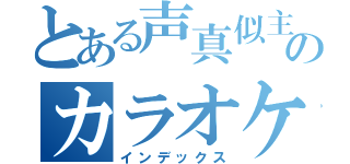 とある声真似主のカラオケ枠（インデックス）