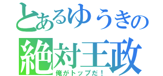 とあるゆうきの絶対王政（俺がトップだ！）