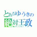 とあるゆうきの絶対王政（俺がトップだ！）