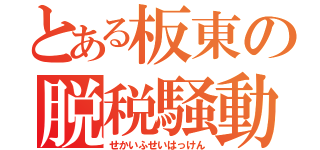 とある板東の脱税騒動（せかいふせいはっけん）