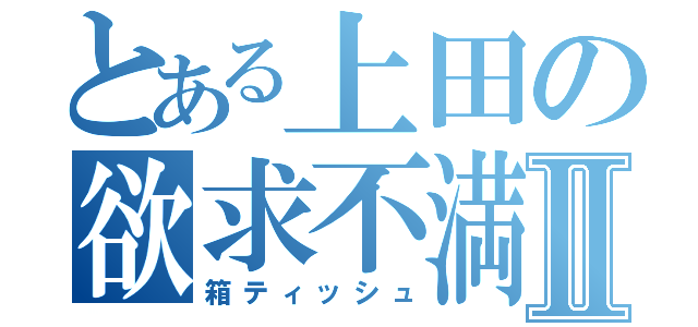 とある上田の欲求不満Ⅱ（箱ティッシュ）