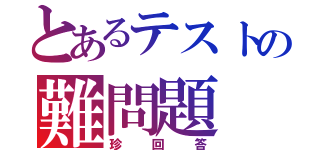 とあるテストの難問題（珍回答）