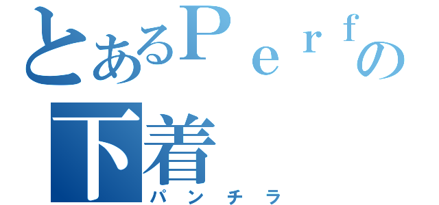 とあるＰｅｒｆｕｍｅの下着（パンチラ）