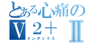 とある心痛のＶ２＋Ⅱ（インデックス）