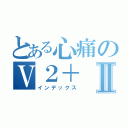 とある心痛のＶ２＋Ⅱ（インデックス）