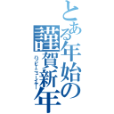 とある年始の謹賀新年（ハッピーニューイヤー）