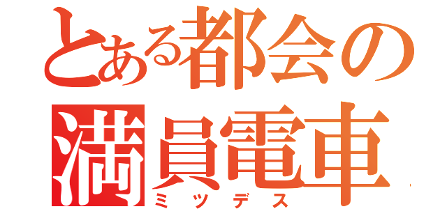 とある都会の満員電車（ミツデス）