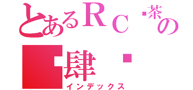 とあるＲＣ奶茶兔の揪肆屌（インデックス）