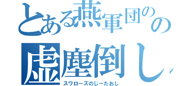 とある燕軍団のの虚塵倒し（スワローズのじーたおし）