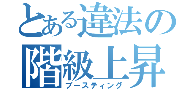 とある違法の階級上昇（ブースティング）