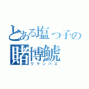 とある塩っ子の賭博鯱（グランパス）