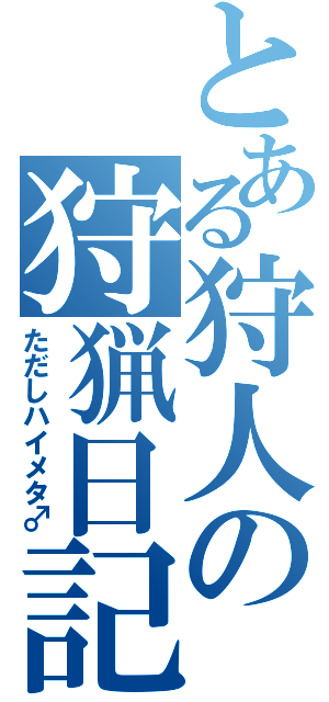 とある狩人の狩猟日記（ただしハイメタ♂）