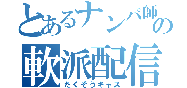 とあるナンパ師の軟派配信（たくぞうキャス）