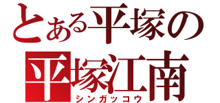 とある平塚の平塚江南（シンガッコウ）