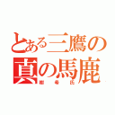 とある三鷹の真の馬鹿（樹希氏）