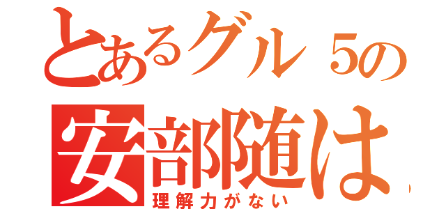 とあるグル５の安部随は（理解力がない）