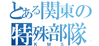 とある関東の特殊部隊（ＫＭＳ）