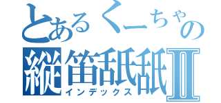 とあるくーちゃんの縦笛舐舐Ⅱ（インデックス）