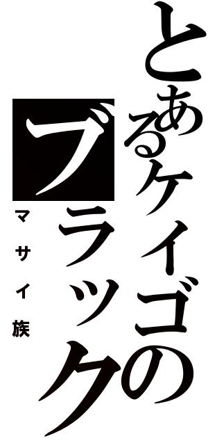 とあるケイゴのブラック魂（マサイ族）