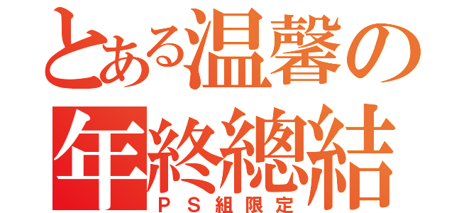 とある温馨の年終總結（ＰＳ組限定）