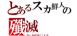 とあるスカ鮮人の殲滅（ウェッ、キムチくせぇ！（°д°＃））