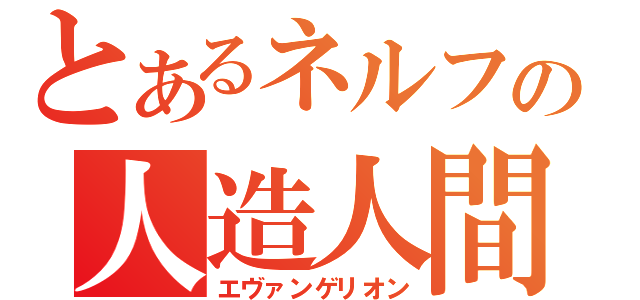 とあるネルフの人造人間（エヴァンゲリオン）