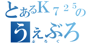 とあるＫ７２５のうぇぶろぐ（ぶろぐ）