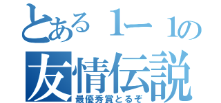 とある１ー１の友情伝説（最優秀賞とるぞ）