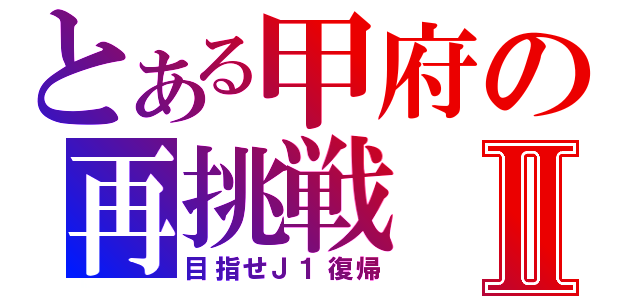 とある甲府の再挑戦Ⅱ（目指せＪ１復帰）