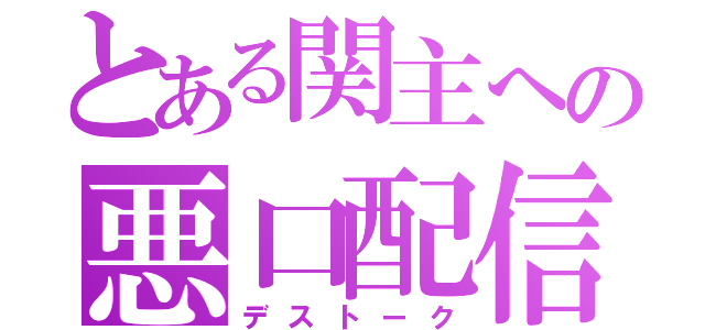 とある関主への悪口配信（デストーク）