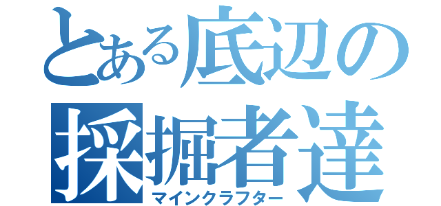 とある底辺の採掘者達（マインクラフター）