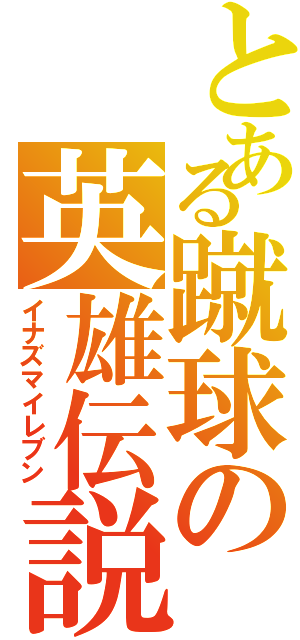 とある蹴球の英雄伝説（イナズマイレブン）