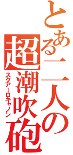 とある二人の超潮吹砲（スクアーロキャノン）