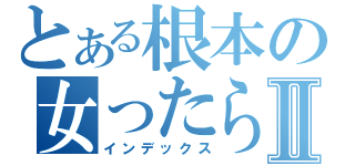 とある根本の女ったらしⅡ（インデックス）