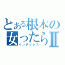 とある根本の女ったらしⅡ（インデックス）