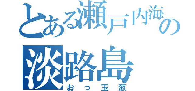 とある瀬戸内海の淡路島（おっ玉葱）