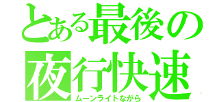 とある最後の夜行快速（ムーンライトながら）