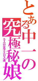 とある中一の究極秘娘（５人の女子エロス達）