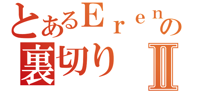 とあるＥｒｅｎａさんの裏切りⅡ（）