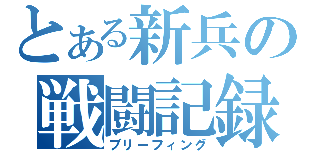 とある新兵の戦闘記録（ブリーフィング）