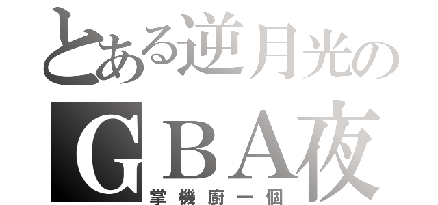 とある逆月光のＧＢＡ夜（掌機廚一個）