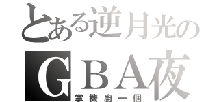 とある逆月光のＧＢＡ夜（掌機廚一個）