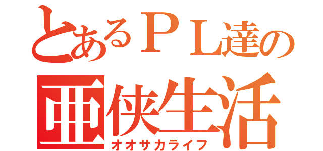 とあるＰＬ達の亜侠生活（オオサカライフ）