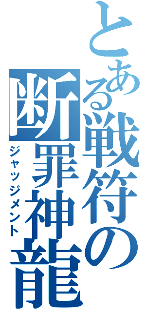 とある戦符の断罪神龍（ジャッジメント）