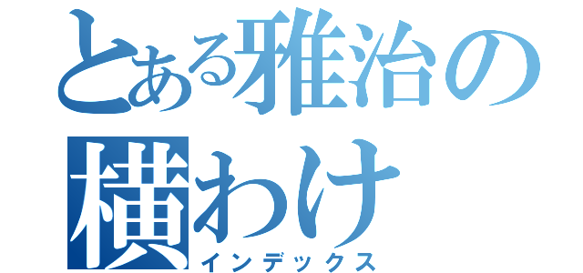 とある雅治の横わけ（インデックス）