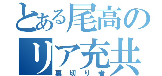 とある尾高のリア充共（裏切り者）