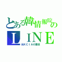 とある韓情報院のＬＩＮＥ（元ＫＣＩＡの重役）