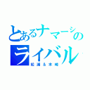 とあるナマーシャのライバル（松浦＆木崎）