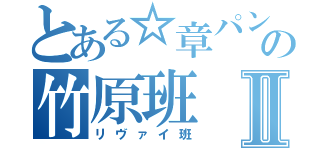 とある☆章パン☆の竹原班Ⅱ（リヴァイ班）